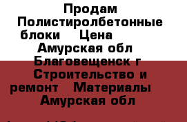 Продам Полистиролбетонные блоки! › Цена ­ 4 600 - Амурская обл., Благовещенск г. Строительство и ремонт » Материалы   . Амурская обл.